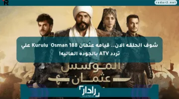 شوف الحلقه الآن.. قيامة عثمان 188 Kuruluş Osman على تردد ATV بالجودة العالية!